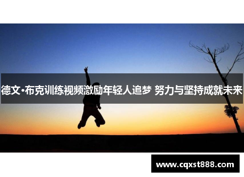 德文·布克训练视频激励年轻人追梦 努力与坚持成就未来