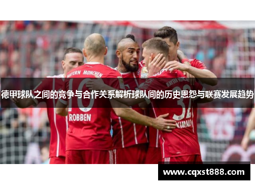 德甲球队之间的竞争与合作关系解析球队间的历史恩怨与联赛发展趋势