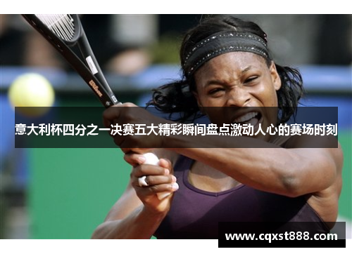 意大利杯四分之一决赛五大精彩瞬间盘点激动人心的赛场时刻