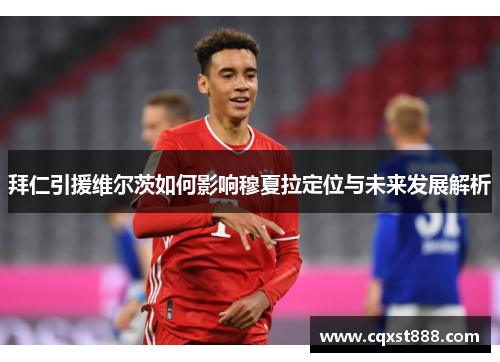 拜仁引援维尔茨如何影响穆夏拉定位与未来发展解析