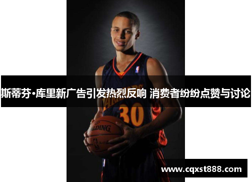 斯蒂芬·库里新广告引发热烈反响 消费者纷纷点赞与讨论