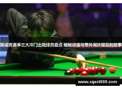 斯诺克赛季三大冷门出局球员盘点 揭秘逆袭与意外淘汰背后的故事