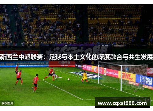 新西兰中超联赛：足球与本土文化的深度融合与共生发展