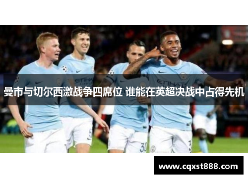 曼市与切尔西激战争四席位 谁能在英超决战中占得先机 曼市与切尔西激战争四席位 谁能在英超决战中占得先机