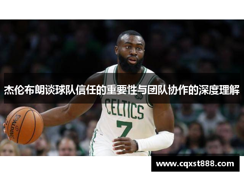杰伦布朗谈球队信任的重要性与团队协作的深度理解