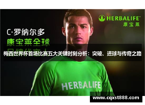 梅西世界杯首场比赛五大关键时刻分析:突破、进球与传奇之路 梅西世界杯首场比赛五大关键时刻分析:突破、进球与传奇之路